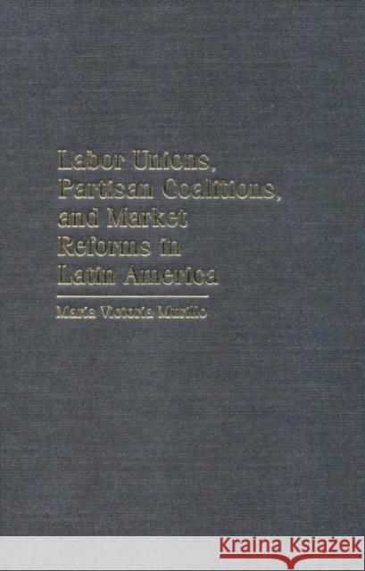 Labor Unions, Partisan Coalitions, and Market Reforms in Latin America Maria Victoria Murillo 9780521780728 CAMBRIDGE UNIVERSITY PRESS - książka