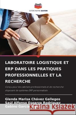 LABORATOIRE LOGISTIQUE ET ERP DANS LES PRATIQUES PROFESSIONNELLES ET LA RECHERCHE Chávez Gallegos, Glenda Marisa, Esparza Rodríguez, Saúl Alfonso, García Tapia, Gabino 9786209444999 Editions Notre Savoir - książka