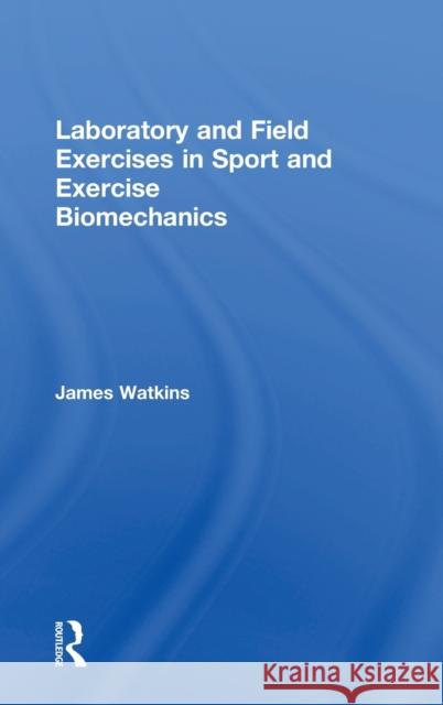 Laboratory and Field Exercises in Sport and Exercise Biomechanics James Watkins 9781138234697 Routledge - książka