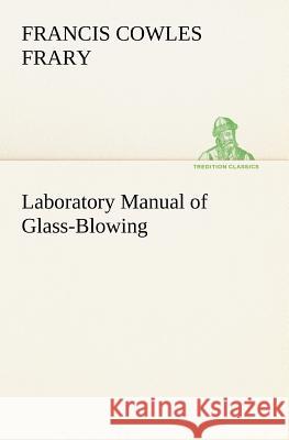 Laboratory Manual of Glass-Blowing Francis C (Francis Cowles) Frary 9783849184995 Tredition Classics - książka