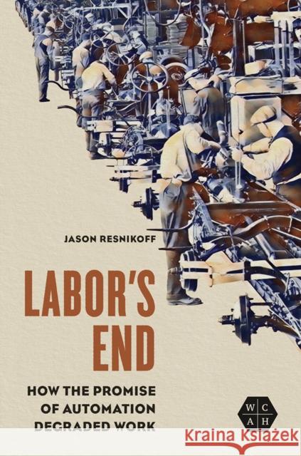 Labor's End: How the Promise of Automation Degraded Work Jason Resnikoff 9780252044250 University of Illinois Press - książka