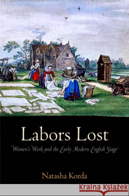 Labors Lost: Women's Work and the Early Modern English Stage Natasha Korda 9780812243444 University of Pennsylvania Press - książka