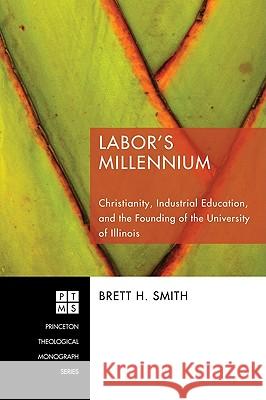 Labor's Millennium: Christianity, Industrial Education, and the Founding of the University of Illinois Brett H. Smith 9781606080672 Pickwick Publications - książka