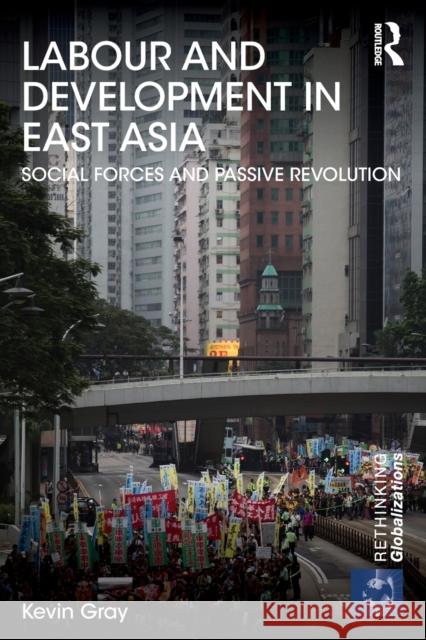 Labour and Development in East Asia: Social Forces and Passive Revolution Kevin Gray   9780415681858 Taylor and Francis - książka