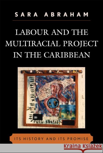 Labour and the Multiracial Project in the Caribbean: Its History and Its Promise Abraham, Sara 9780739116869 Lexington Books - książka