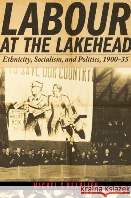 Labour at the Lakehead: Ethnicity, Socialism, and Politics, 1900-35 Beaulieu, Michel S. 9780774820011 University of British Columbia Press - książka