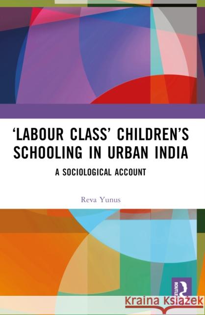 'Labour Class' Children's Schooling in Urban India: A Sociological Account Reva Yunus 9780367647506 Taylor & Francis Ltd - książka