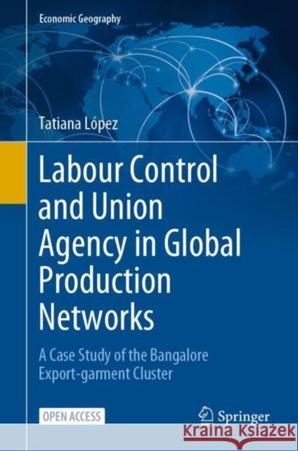 Labour Control and Union Agency in Global Production Networks: A Case Study of the Bangalore Export-garment Cluster Tatiana Lopez 9783031273865 Springer - książka