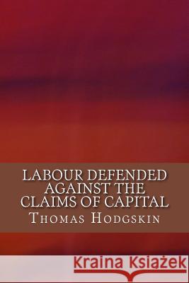 Labour Defended against the Claims of Capital Hodgskin, Thomas 9781981621897 Createspace Independent Publishing Platform - książka