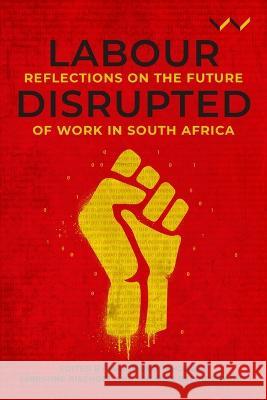 Labour Disrupted: Reflections on the future of work in South Africa Aisha Lorgat, Andries Bezuidenhout, Babalwa Magoqwana 9781776148233 Wits University Press - książka