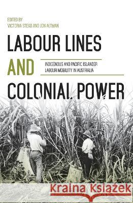 Labour Lines and Colonial Power: Indigenous and Pacific Islander Labour Mobility in Australia Victoria Stead Jon Altman 9781760463069 Anu Press - książka
