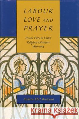 Labour, Love, and Prayer, Volume 31: Female Piety in Ulster Religious Literature, 1850-1914 Brozyna, Andrea Ebel 9780773517578 McGill-Queen's University Press - książka