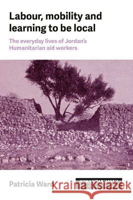 Labour, Mobility and Learning to Be Local: The Everyday Lives of Jordan's Humanitarian Aid Workers Ward, Patricia 9781526192158 Manchester University Press - książka
