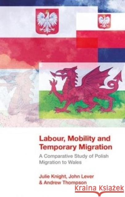 Labour, Mobility and Temporary Migration: A Comparative Study of Polish Migration to Wales Julie Knight John Lever Andrew Thompson 9781786830807 University of Wales Press - książka