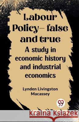 Labour policy-false and true A study in economic history and industrial economics Lynden Livingston Macassey 9789362764300 Double 9 Books - książka