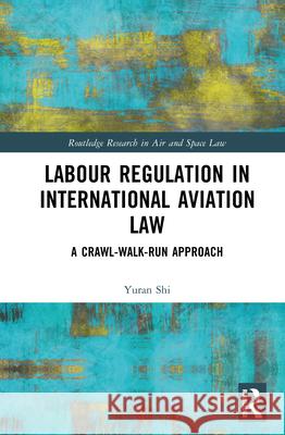 Labour Regulation in International Aviation Law: A Crawl-Walk-Run Approach Yuran Shi 9781041071983 Routledge - książka