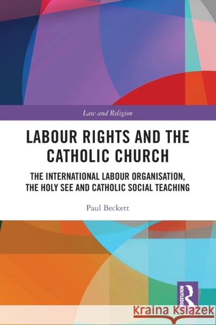Labour Rights and the Catholic Church: The International Labour Organisation, the Holy See and Catholic Social Teaching Paul Beckett 9780367556433 Routledge - książka