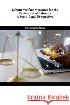 Labour Welfare Measures for the Protection of Labour - A Socio-Legal Perspective Ashok Kumar Behera 9781636482828 Eliva Press - książka