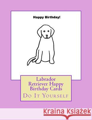 Labrador Retriever Happy Birthday Cards: Do It Yourself Gail Forsyth 9781977813954 Createspace Independent Publishing Platform - książka