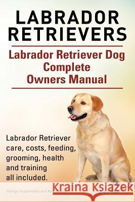 Labrador Retrievers. Labrador Retriever Dog Complete Owners Manual. Labrador Retriever care, costs, feeding, grooming, health and training all include Moore, Asia 9781910617618 Imb Publishing - książka