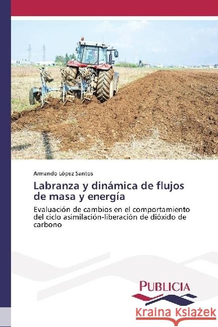 Labranza y dinámica de flujos de masa y energía : Evaluación de cambios en el comportamiento del ciclo asimilación-liberación de dióxido de carbono López Santos, Armando 9783841681713 Publicia - książka