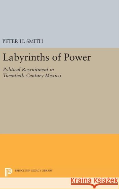 Labyrinths of Power: Political Recruitment in Twentieth-Century Mexico Peter H. Smith 9780691636627 Princeton University Press - książka