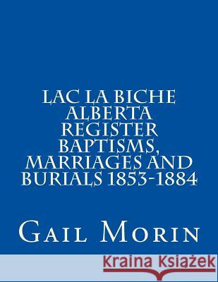 Lac la Biche Alberta Register Baptisms, Marriages, and Burials 1853-1884 Morin, Gail 9781532924835 Createspace Independent Publishing Platform - książka