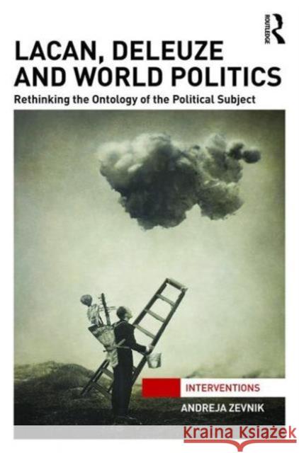 Lacan, Deleuze and World Politics: Rethinking the Ontology of the Political Subject Andreja Zevnik   9781138192713 Taylor and Francis - książka