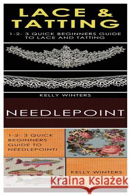Lace & Tatting & Needlepoint: 1-2-3 Quick Beginners Guide to Lace and Tatting! & 1-2-3 Quick Beginners Guide to Needlepoint! Kelly Winters 9781542801812 Createspace Independent Publishing Platform - książka
