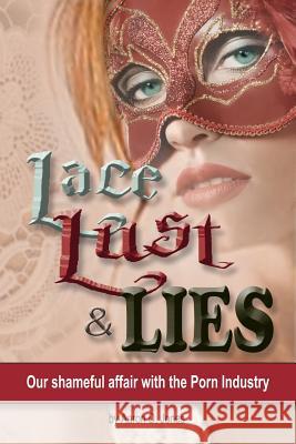 Lace Lust & Lies: Our Shameful Affair with the Porn Industry Aaron D. Jones 9780998153186 Bold Truth Publishing - książka