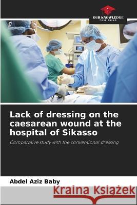 Lack of dressing on the caesarean wound at the hospital of Sikasso Abdel Aziz Baby   9786205948422 Our Knowledge Publishing - książka