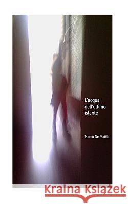 L'acqua dell'ultimo istante Mattia, Marco De 9781511466349 Createspace - książka