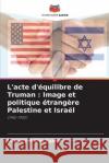 L\'acte d\'?quilibre de Truman: Image et politique ?trang?re Palestine et Isra?l Lizmary Avile 9786205831632 Editions Notre Savoir