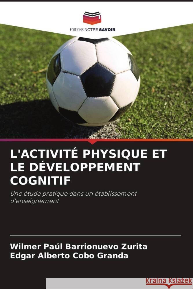 L'ACTIVITÉ PHYSIQUE ET LE DÉVELOPPEMENT COGNITIF Barrionuevo Zurita, Wilmer Paúl, Cobo Granda, Edgar Alberto 9786205384206 Editions Notre Savoir - książka