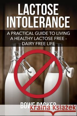 Lactose Intolerance: A Practical Guide to Living a Healthy Lactose Free-Dairy Free Life Bowe Packer 9781632876485 Speedy Publishing Books - książka