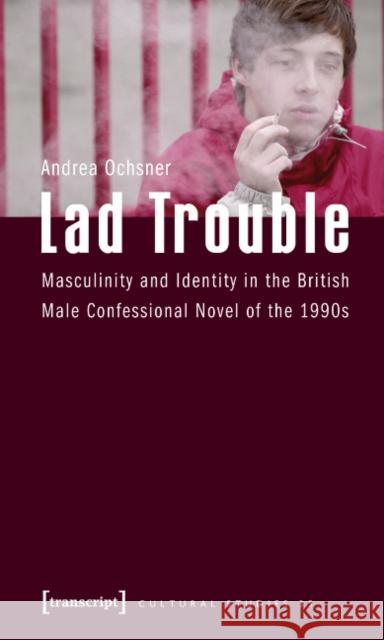 Lad Trouble: Masculinity and Identity in the British Male Confessional Novel of the 1990s Andrea Ochsner 9783837611618 Transcript Verlag, Roswitha Gost, Sigrid Noke - książka