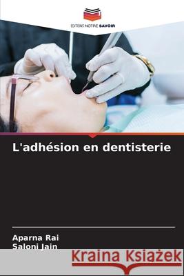 L'adh?sion en dentisterie Aparna Rai Saloni Jain 9786207872879 Editions Notre Savoir - książka