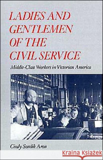 Ladies and Gentlemen of the Civil Service: Middle-Class Workers in Victorian America Aron, Cindy Sondik 9780195048742 Oxford University Press - książka