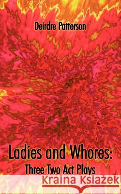 Ladies and Whores: Three Two Act Plays Patterson, Deirdre 9781420858365 Authorhouse - książka