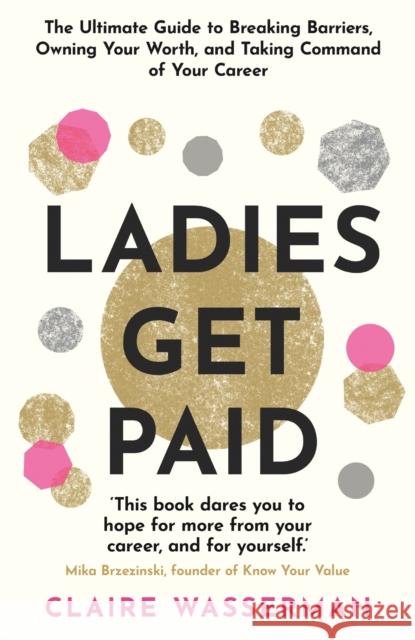 Ladies Get Paid: Breaking Barriers, Owning Your Worth, and Taking Command of Your Career Claire Wasserman 9781398703568 Orion Publishing Co - książka
