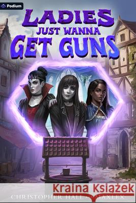 Ladies Just Wanna Get Guns: An Isekai Litrpg Christopher Hall Maxlex 9781039465237 Podium Publishing - książka