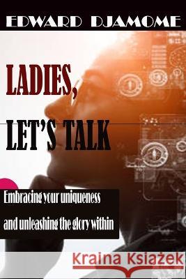 Ladies, Let's Talk: Embracing Your Uniqueness and Unleashing the Glory within Edward Djamome   9798386209681 Independently Published - książka