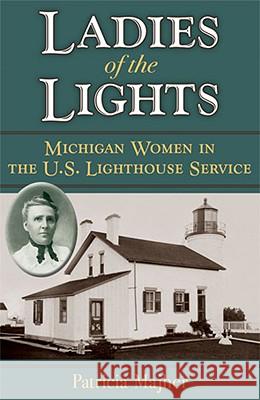 Ladies of the Lights: Michigan Women in the U.S. Lighthouse Service Patricia Majher 9780472051434 University of Michigan Press - książka