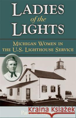 Ladies of the Lights: Michigan Women in the U.S. Lighthouse Service Patricia Majher 9780472071432 University of Michigan Press - książka