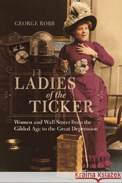 Ladies of the Ticker: Women and Wall Street from the Gilded Age to the Great Depression Robb, George 9780252041174 University of Illinois Press - książka
