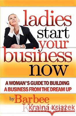 Ladies Start Your Business Now: A Woman's Guide to Building a Business from the Dream Up Barbee Kinnison 9781419692697 Booksurge Publishing - książka