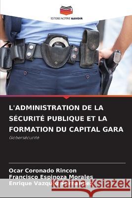 L'Administration de la Securite Publique Et La Formation Du Capital Gara Ocar Coronado Rincon Francisco Espinoza Morales Enrique Vazquez Fernandez 9786205815359 Editions Notre Savoir - książka