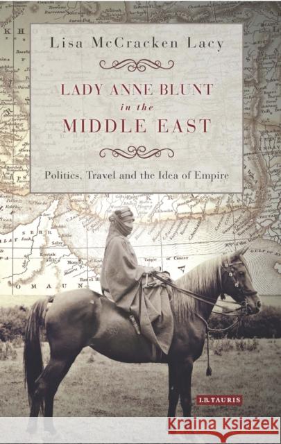 Lady Anne Blunt in the Middle East : Travel, Politics and the Idea of Empire Lisa Lacy 9781784531379 I. B. Tauris & Company - książka