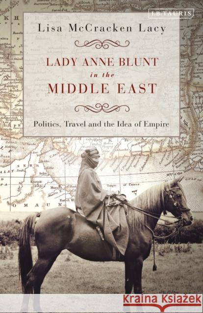 Lady Anne Blunt in the Middle East: Travel, Politics and the Idea of Empire Lisa McCracken Lacy   9780755600946 I.B. Tauris - książka