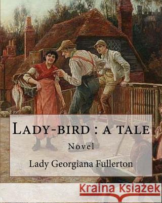 Lady-bird: a tale, By: Lady Georgiana Fullerton: Lady Georgiana Fullerton (23 September 1812 - 19 January 1885) was an English no Fullerton, Lady Georgiana 9781719436854 Createspace Independent Publishing Platform - książka